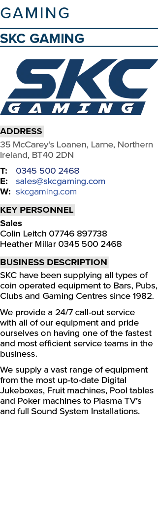 GAMING SKC Gaming ￼ Address 35 McCarey’s Loanen, Larne, Northern Ireland, BT40 2DN T: 0345 500 2468 E: sales@skcgamin...