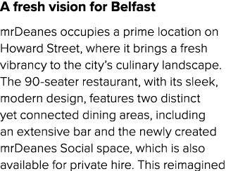 A fresh vision for Belfast mrDeanes occupies a prime location on Howard Street, where it brings a fresh vibrancy to t...