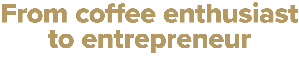 From coffee enthusiast to entrepreneur