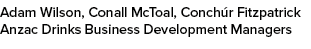 Adam Wilson, Conall McToal, Conch r Fitzpatrick Anzac Drinks Business Development Managers
