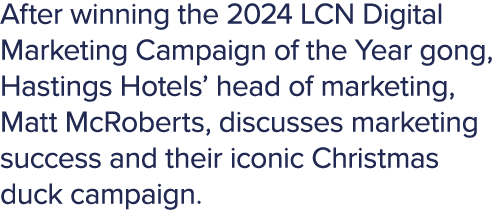 After winning the 2024 LCN Digital Marketing Campaign of the Year gong, Hastings Hotels’ head of marketing, Matt McRo...