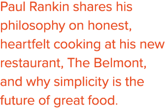 Paul Rankin shares his philosophy on honest, heartfelt cooking at his new restaurant, The Belmont, and why simplicity...
