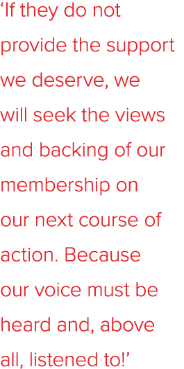 ‘If they do not provide the support we deserve, we will seek the views and backing of our membership on our next cour...