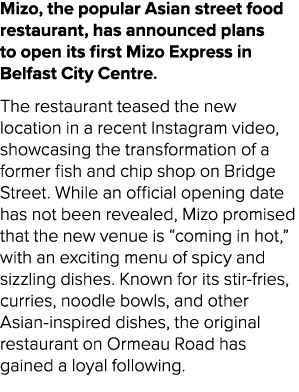 Mizo, the popular Asian street food restaurant, has announced plans to open its first Mizo Express in Belfast City Ce...