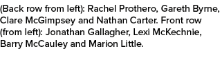 (Back row from left): Rachel Prothero, Gareth Byrne, Clare McGimpsey and Nathan Carter. Front row (from left): Jonath...