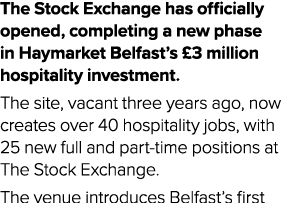 The Stock Exchange has officially opened, completing a new phase in Haymarket Belfast’s £3 million hospitality invest...