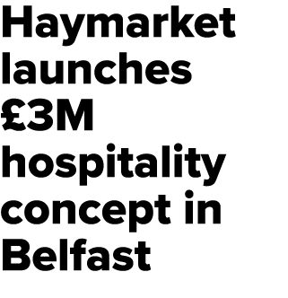 Haymarket launches £3M hospitality concept in Belfast