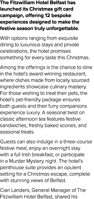 The Fitzwilliam Hotel Belfast has launched its Christmas gift card campaign, offering 12 bespoke experiences designed...