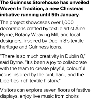 The Guinness Storehouse has unveiled Woven In Tradition, a new Christmas initiative running until 5th January. The pr...