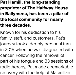 Pat Hamill, the long standing proprietor of The Halfway House in Ballymena, has been a pillar of the local community ...