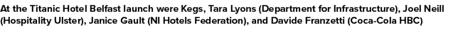 At the Titanic Hotel Belfast launch were Kegs, Tara Lyons (Department for Infrastructure), Joel Neill (Hospitality Ul...