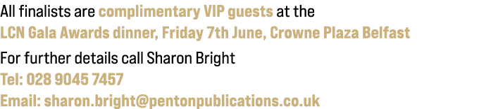 All finalists are complimentary VIP guests at the LCN Gala Awards dinner, Friday 7th June, Crowne Plaza Belfast For f...