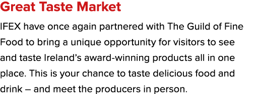 Great Taste Market IFEX have once again partnered with The Guild of Fine Food to bring a unique opportunity for visit...