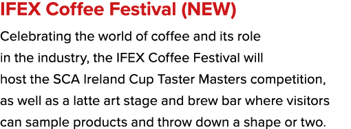 IFEX Coffee Festival (NEW) Celebrating the world of coffee and its role in the industry, the IFEX Coffee Festival wil...