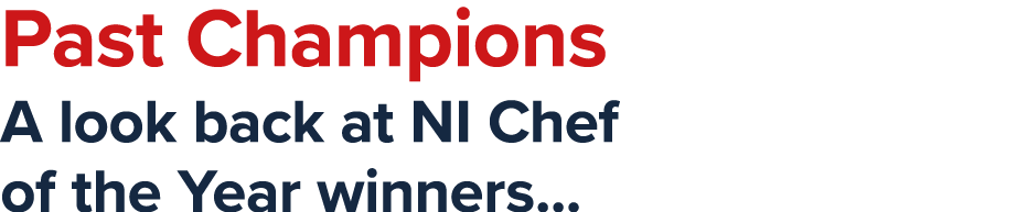 Past Champions A look back at NI Chef of the Year winners...