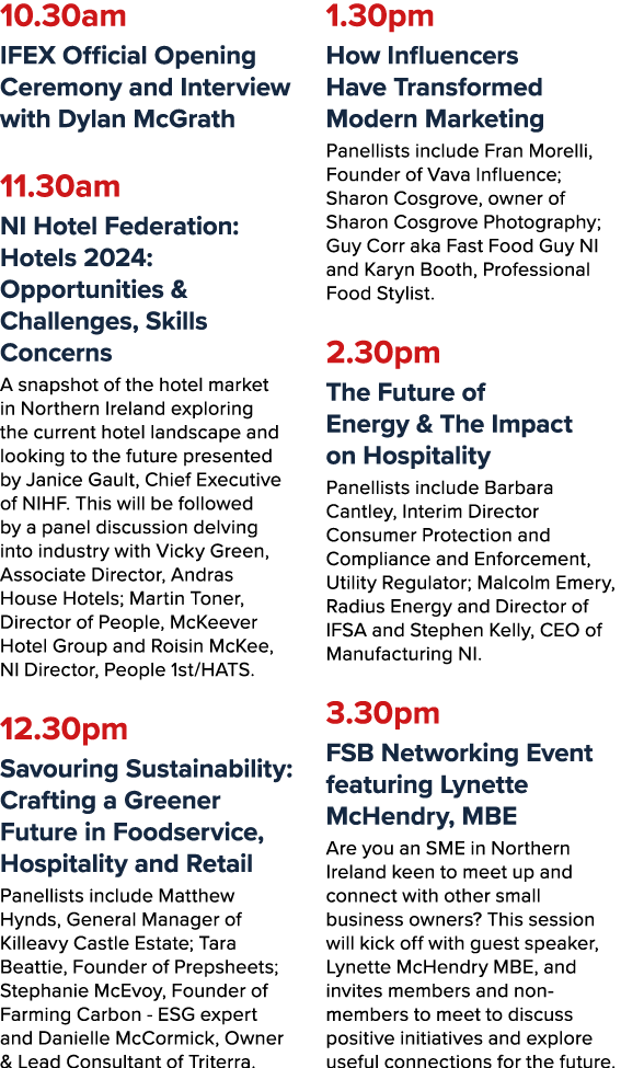 10.30am IFEX Official Opening Ceremony and Interview with Dylan McGrath 11.30am NI Hotel Federation: Hotels 2024: Opp...