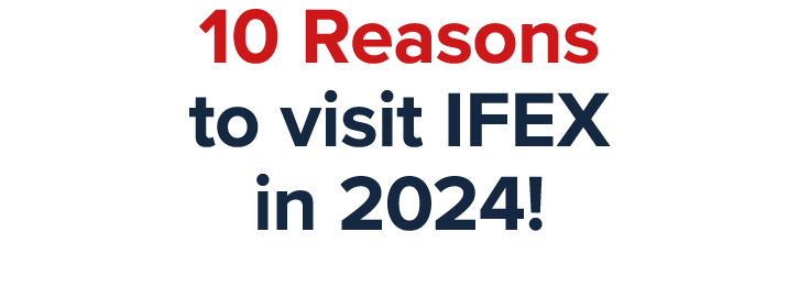 10 Reasons to visit IFEX in 2024!
