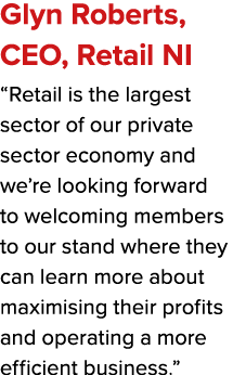 Glyn Roberts, CEO, Retail NI “Retail is the largest sector of our private sector economy and we’re looking forward to...