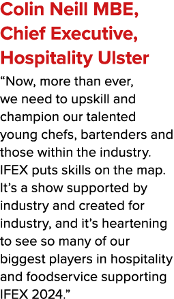 Colin Neill MBE, Chief Executive, Hospitality Ulster “Now, more than ever, we need to upskill and champion our talent...