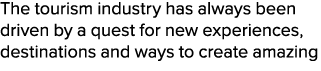 The tourism industry has always been driven by a quest for new experiences, destinations and ways to create amazing 