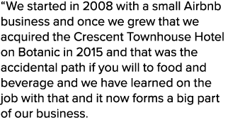 “We started in 2008 with a small Airbnb business and once we grew that we acquired the Crescent Townhouse Hotel on Bo...