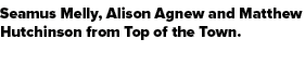 Seamus Melly, Alison Agnew and Matthew Hutchinson from Top of the Town. 