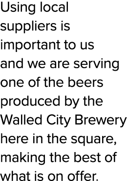 Using local suppliers is important to us and we are serving one of the beers produced by the Walled City Brewery here...