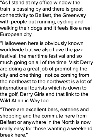 “As I stand at my office window the train is passing by and there is great connectivity to Belfast, the Greenway with...