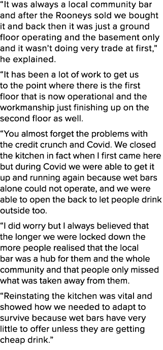 “It was always a local community bar and after the Rooneys sold we bought it and back then it was just a ground floor...