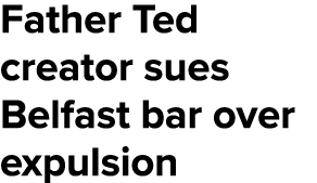 Father Ted creator sues Belfast bar over expulsion