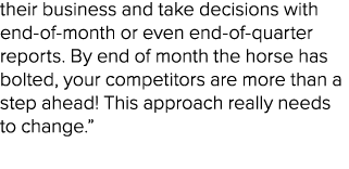 their business and take decisions with end of month or even end of quarter reports. By end of month the horse has bol...