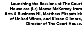 Launching the Sessions at The Court House are (l r) Maeve McKervey from Arts & Business NI, Matthew Fitzpatrick of Un...