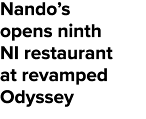 Nando’s opens ninth NI restaurant at revamped Odyssey