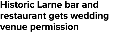 Historic Larne bar and restaurant gets wedding venue permission