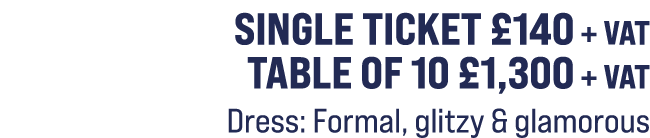 Single ticket £140 + VAT Table of 10 £1,300 + VAT Dress: Formal, glitzy & glamorous