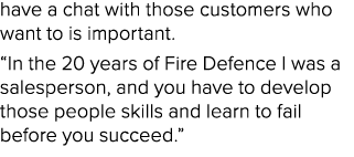 have a chat with those customers who want to is important. “In the 20 years of Fire Defence I was a salesperson, and ...
