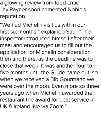 a glowing review from food critic Jay Rayner soon cemented Noble’s reputation. “We had Michelin visit us within our f...