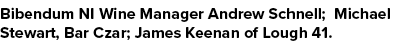 Bibendum NI Wine Manager Andrew Schnell; Michael Stewart, Bar Czar; James Keenan of Lough 41.