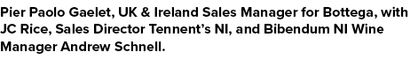 Pier Paolo Gaelet, UK & Ireland Sales Manager for Bottega, with JC Rice, Sales Director Tennent’s NI, and Bibendum NI...