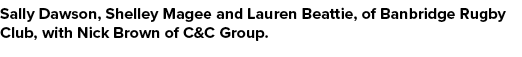 Sally Dawson, Shelley Magee and Lauren Beattie, of Banbridge Rugby Club, with Nick Brown of C&C Group.