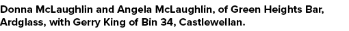 Donna McLaughlin and Angela McLaughlin, of Green Heights Bar, Ardglass, with Gerry King of Bin 34, Castlewellan.