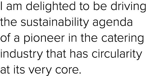 I am delighted to be driving the sustainability agenda of a pioneer in the catering industry that has circularity at ...