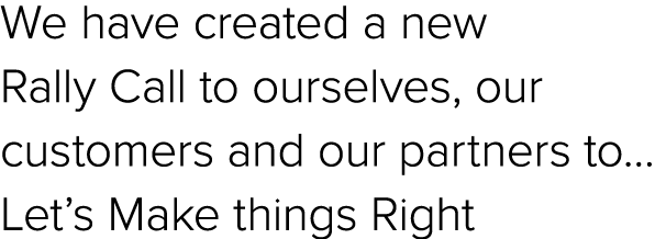 We have created a new Rally Call to ourselves, our customers and our partners to… Let’s Make things Right
