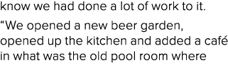 know we had done a lot of work to it. “We opened a new beer garden, opened up the kitchen and added a caf in what wa...