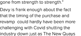 gone from strength to strength.” Davy is frank enough about the fact that the timing of the purchase and revamp could...
