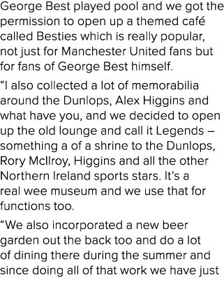George Best played pool and we got the permission to open up a themed caf called Besties which is really popular, no...