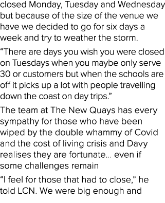closed Monday, Tuesday and Wednesday but because of the size of the venue we have we decided to go for six days a wee...