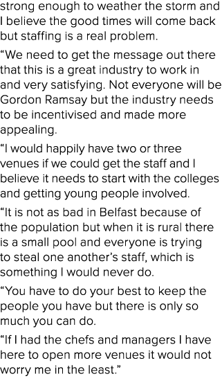 strong enough to weather the storm and I believe the good times will come back but staffing is a real problem. “We ne...