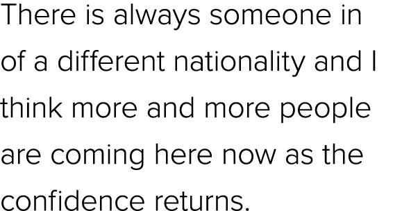 There is always someone in of a different nationality and I think more and more people are coming here now as the con...