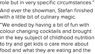 role but in very specific circumstances.” And ever the showman, Stefan finished with a little bit of culinary magic. ...